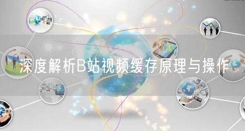 深度解析B站视频缓存原理与操作