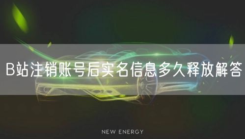 B站注销账号后实名信息多久释放解答