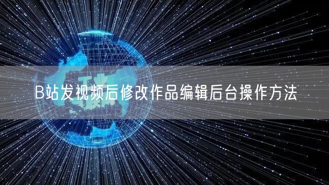 B站发视频后修改作品编辑后台操作方法