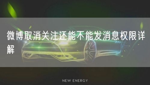 微博取消关注还能不能发消息权限详解