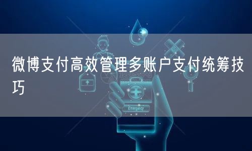 微博支付高效管理多账户支付统筹技巧