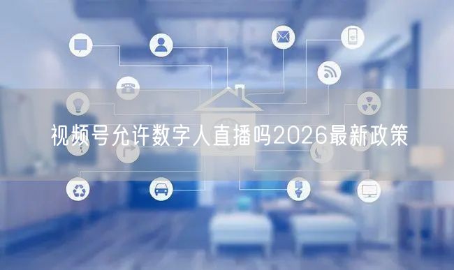 视频号允许数字人直播吗2026最新政策