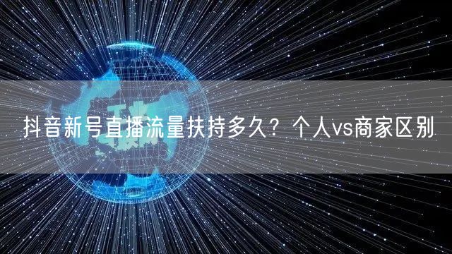 抖音新号直播流量扶持多久？个人vs商家区别