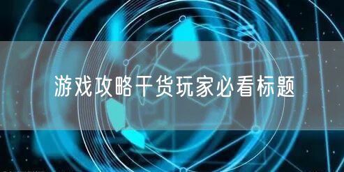 游戏攻略干货玩家必看标题