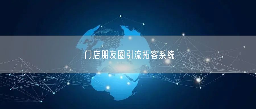 门店朋友圈引流拓客系统