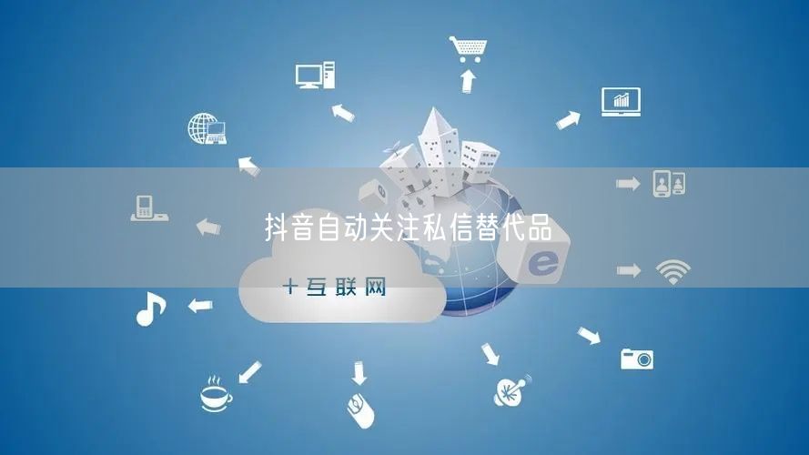 抖音自动关注私信替代品