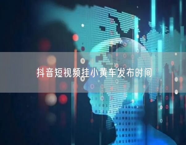 抖音短视频挂小黄车发布时间