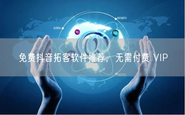 免费抖音拓客软件推荐，无需付费 VIP