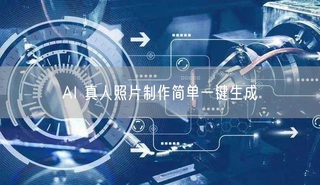 AI 真人照片制作简单一键生成