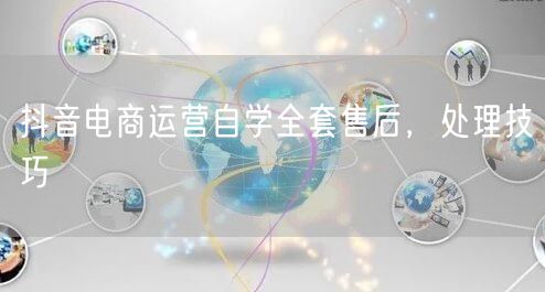 抖音电商运营自学全套售后，处理技巧