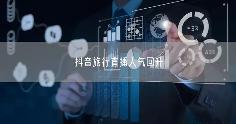 抖音旅行直播人气回升