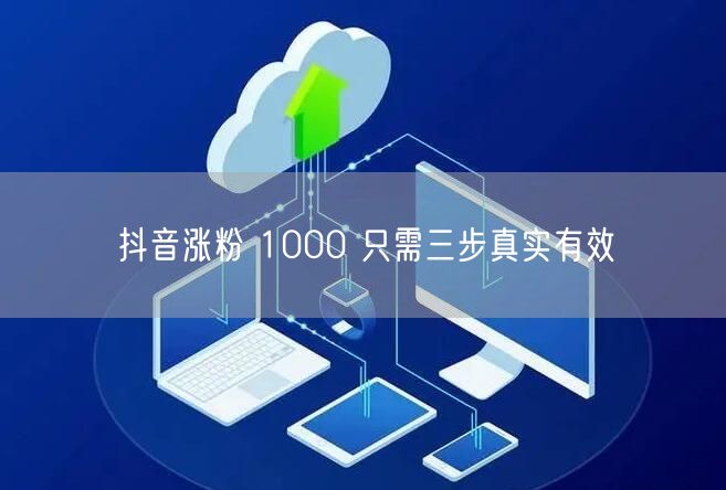 抖音涨粉 1000 只需三步真实有效