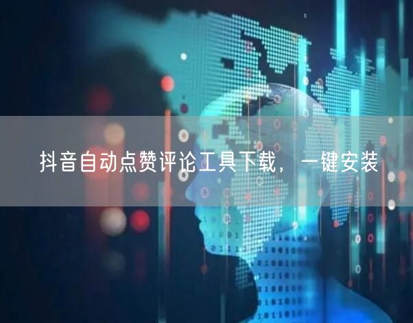 抖音自动点赞评论工具下载，一键安装