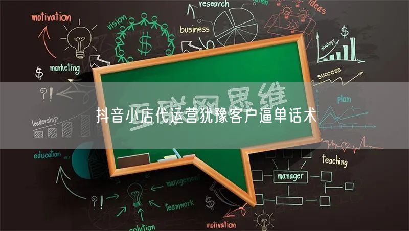 抖音小店代运营犹豫客户逼单话术