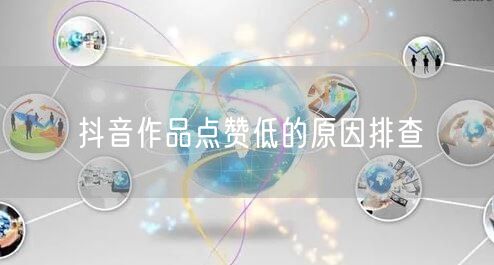 抖音作品点赞低的原因排查