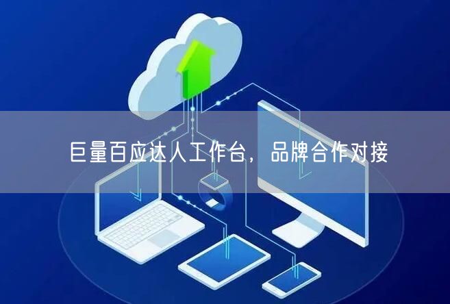 巨量百应达人工作台，品牌合作对接