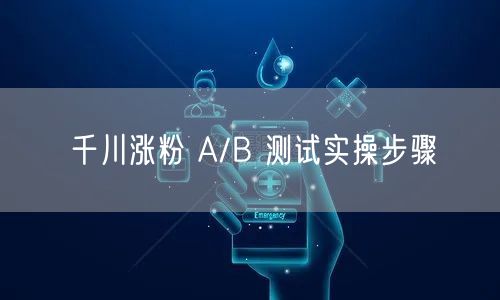 千川涨粉 A/B 测试实操步骤
