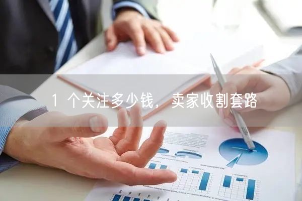 1 个关注多少钱，卖家收割套路