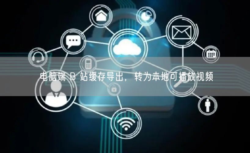 电脑端 B 站缓存导出，转为本地可播放视频