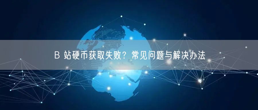B 站硬币获取失败？常见问题与解决办法
