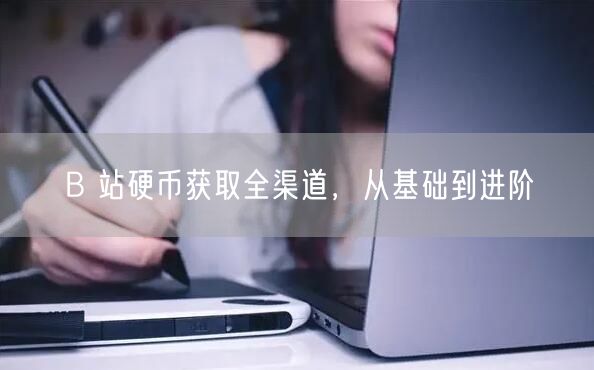 B 站硬币获取全渠道，从基础到进阶