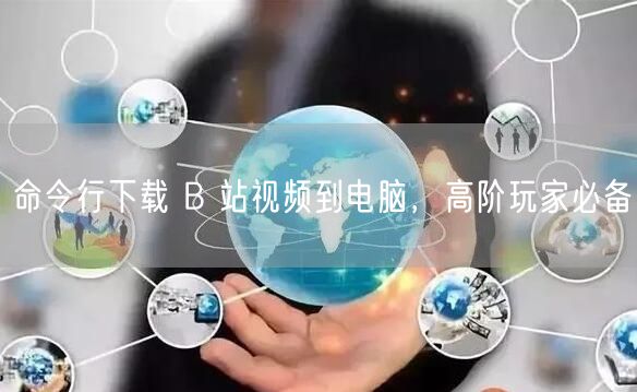 命令行下载 B 站视频到电脑，高阶玩家必备