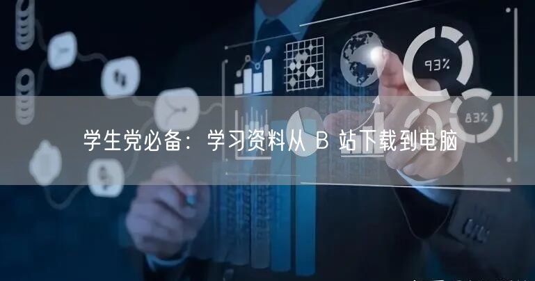 学生党必备：学习资料从 B 站下载到电脑