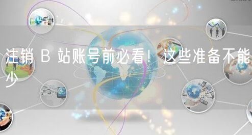 注销 B 站账号前必看！这些准备不能少