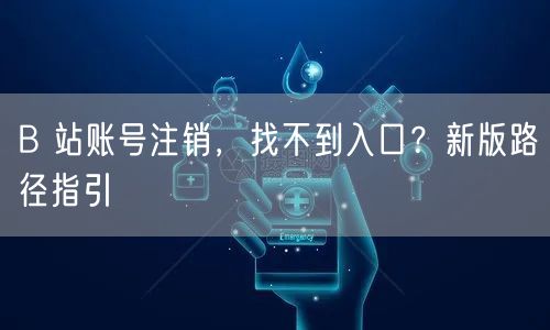 B 站账号注销，找不到入口？新版路径指引