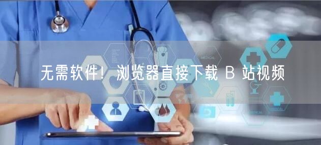 无需软件！浏览器直接下载 B 站视频