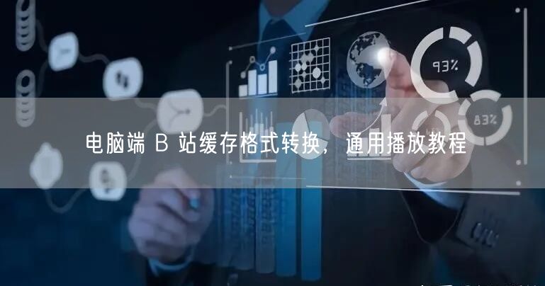 电脑端 B 站缓存格式转换，通用播放教程