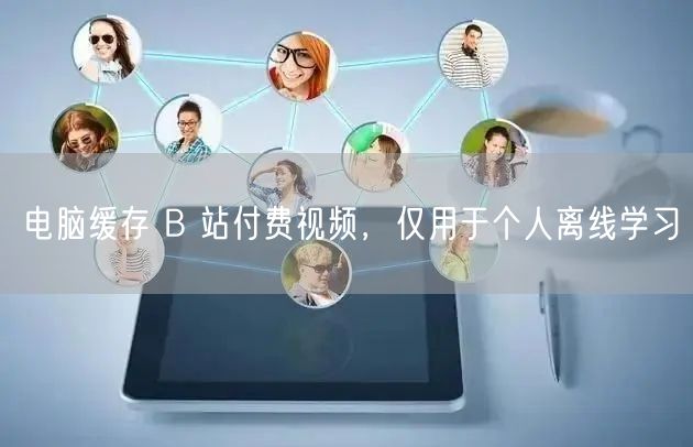 电脑缓存 B 站付费视频，仅用于个人离线学习