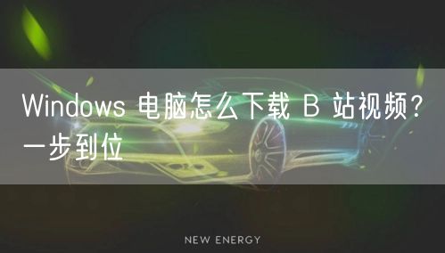 Windows 电脑怎么下载 B 站视频？一步到位