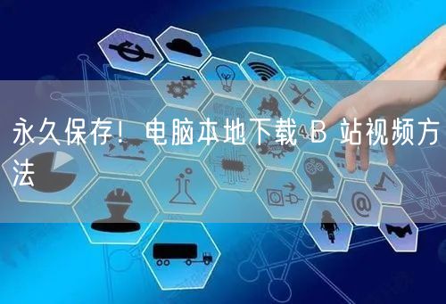 永久保存！电脑本地下载 B 站视频方法