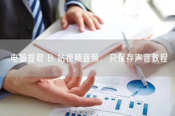 电脑提取 B 站视频音频，只保存声音教程