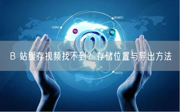 B 站缓存视频找不到？存储位置与导出方法