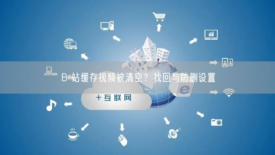 B 站缓存视频被清空？找回与防删设置