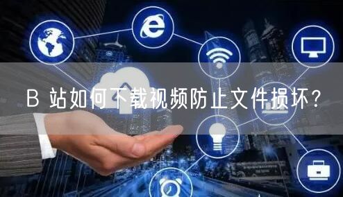 B 站如何下载视频防止文件损坏？