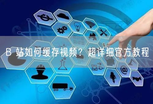 B 站如何缓存视频？超详细官方教程