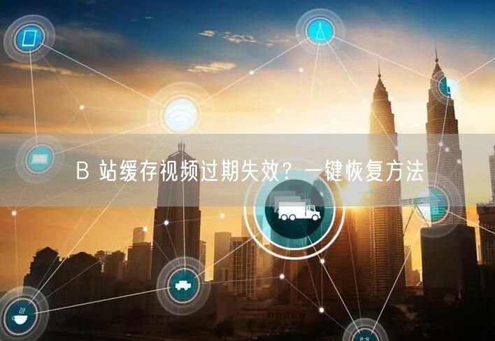 B 站缓存视频过期失效？一键恢复方法