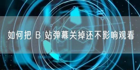 如何把 B 站弹幕关掉还不影响观看