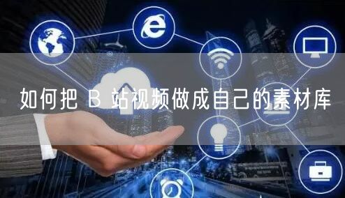 如何把 B 站视频做成自己的素材库