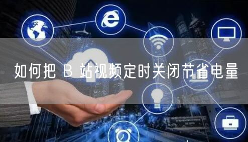 如何把 B 站视频定时关闭节省电量