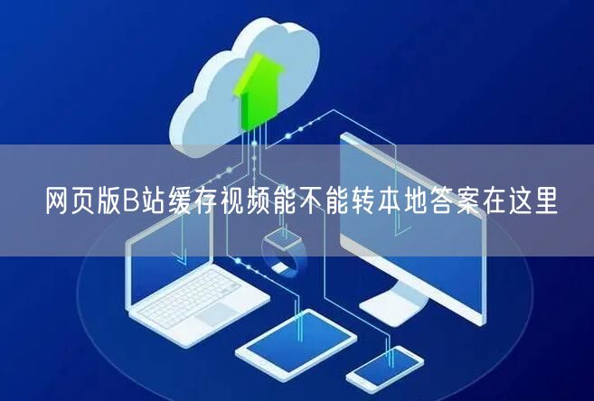 网页版B站缓存视频能不能转本地答案在这里
