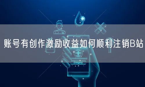 账号有创作激励收益如何顺利注销B站