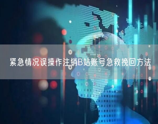紧急情况误操作注销B站账号急救挽回方法