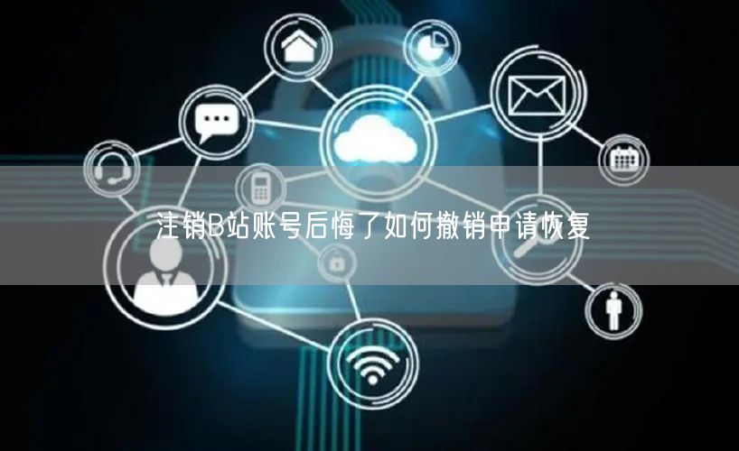 注销B站账号后悔了如何撤销申请恢复