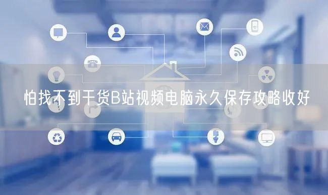怕找不到干货B站视频电脑永久保存攻略收好