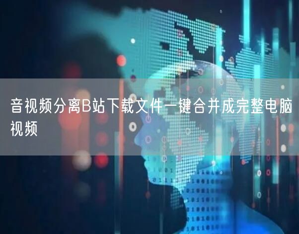 音视频分离B站下载文件一键合并成完整电脑视频