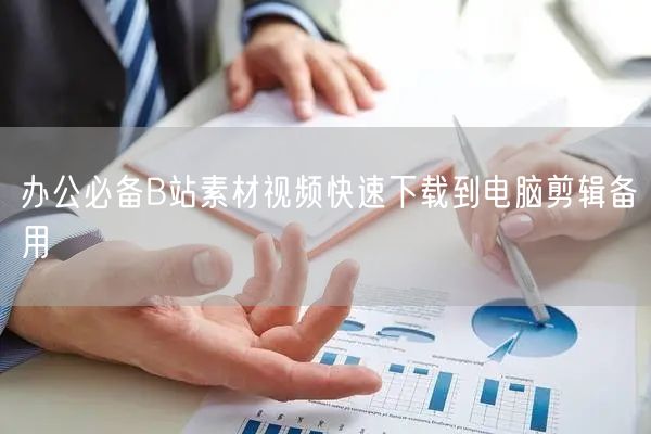 办公必备B站素材视频快速下载到电脑剪辑备用